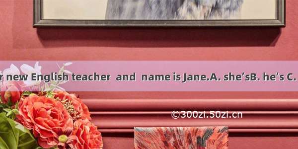 This is our new English teacher  and  name is Jane.A. she’sB. he’s C. his D. her