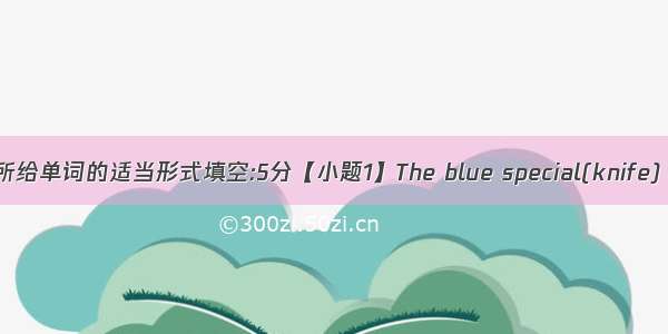 用括号内所给单词的适当形式填空:5分【小题1】The blue special(knife) are on t