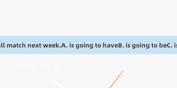 There  a football match next week.A. is going to haveB. is going to beC. is going to build