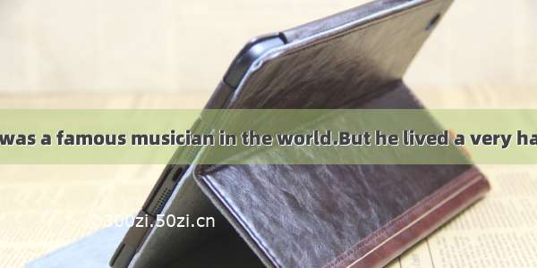 Franz Schubert was a famous musician in the world.But he lived a very hard life and often