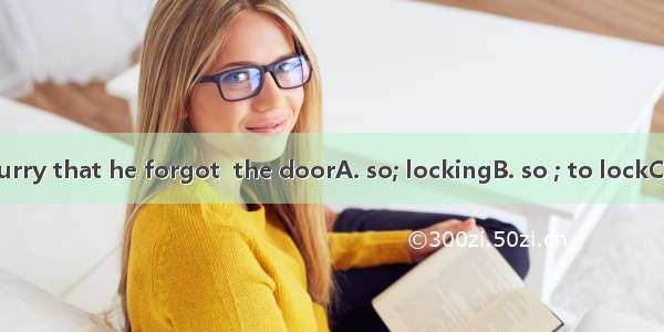 He left in  a hurry that he forgot  the doorA. so; lockingB. so ; to lockC. such; locking