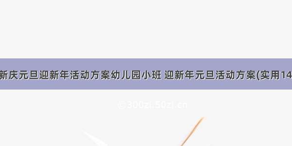 最新庆元旦迎新年活动方案幼儿园小班 迎新年元旦活动方案(实用14篇)