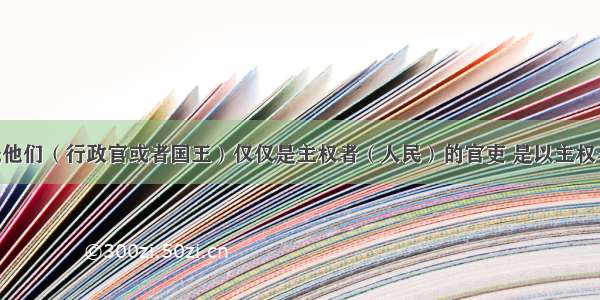 单选题“他们（行政官或者国王）仅仅是主权者（人民）的官吏 是以主权者的名义在行使