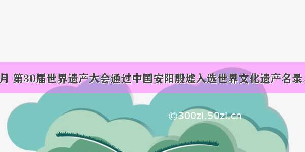 单选题7月 第30届世界遗产大会通过中国安阳殷墟入选世界文化遗产名录。“殷墟