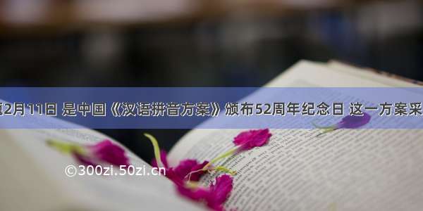 单选题2月11日 是中国《汉语拼音方案》颁布52周年纪念日 这一方案采用世界