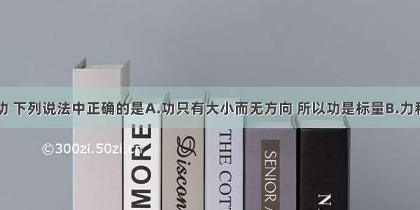 单选题关于功 下列说法中正确的是A.功只有大小而无方向 所以功是标量B.力和位移都是矢