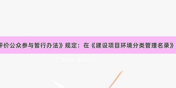 《环境影响评价公众参与暂行办法》规定：在《建设项目环境分类管理名录》规定的环境敏