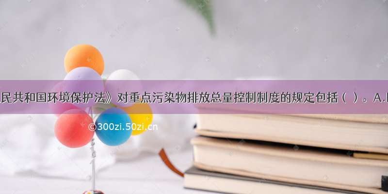 《中华人民共和国环境保护法》对重点污染物排放总量控制制度的规定包括（）。A.国家实