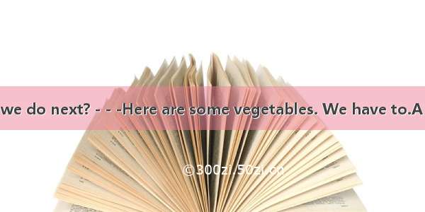 - - -What should we do next? - - -Here are some vegetables. We have to.A .mix up them B. c