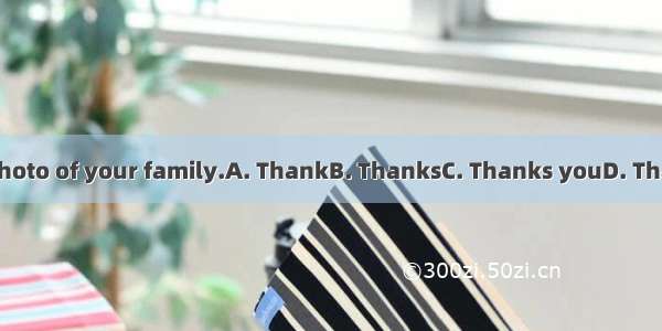 for the photo of your family.A. ThankB. ThanksC. Thanks youD. Thank your