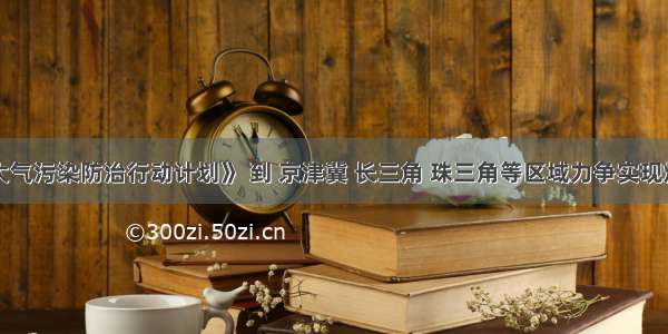 据《大气污染防治行动计划》 到 京津冀 长三角 珠三角等区域力争实现煤炭消