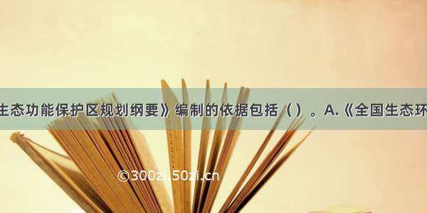 《国家重点生态功能保护区规划纲要》编制的依据包括（）。A.《全国生态环境保护纲要》