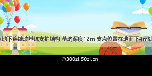 某单层支点地下连续墙基坑支护结构 基坑深度12m 支点位置在地面下4m处 无地下水 