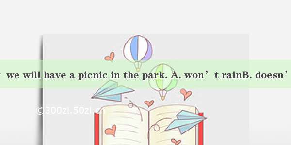 If it  tomorrow  we will have a picnic in the park. A. won’t rainB. doesn’t rainC. isn’t