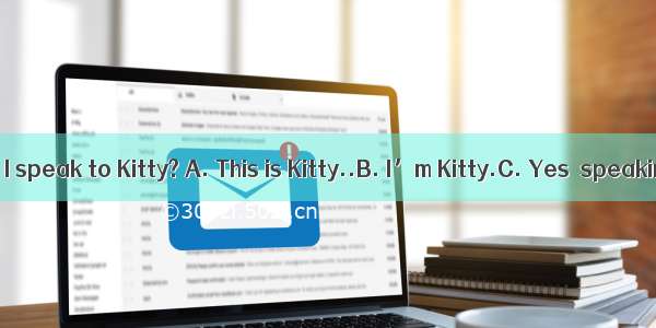 -Hello  may I speak to Kitty? A. This is Kitty..B. I’m Kitty.C. Yes  speaking. D. A