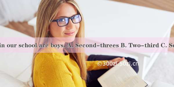 of the students in our school are boys. A. Second-threes B. Two-third C. Second-twos D. T