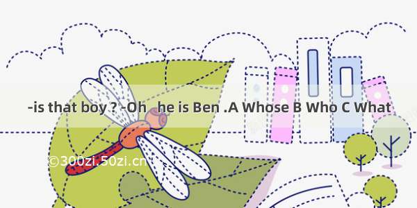 -is that boy ? -Oh   he is Ben .A Whose B Who C What