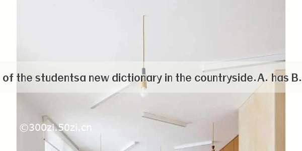 Nowadays each of the studentsa new dictionary in the countryside.A. has B. had C. have