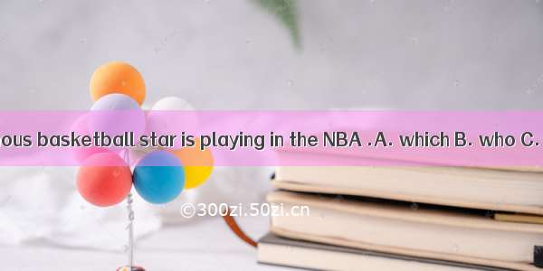 Yao Ming is a famous basketball star is playing in the NBA .A. which B. who C. when D. whe