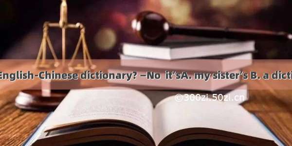 —Is this your English-Chinese dictionary? —No  it’sA. my sister’s B. a dictionary C. your