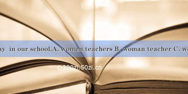 There are many  in our school.A. women teachers B. woman teacher C. woman teachers