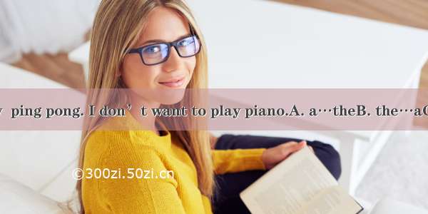 Let’s go and play  ping pong. I don’t want to play piano.A. a…theB. the…aC. /…theD. the…th