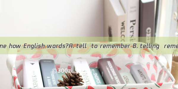 Would you mind me how English words?A. tell  to remember B. telling  remember C. telling