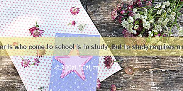 The aim of students who come to school is to study .But to study requires a right way   o