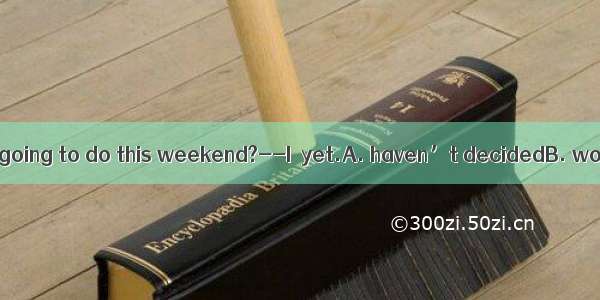 ---What are you going to do this weekend?--I  yet.A. haven’t decidedB. won’t decideC.