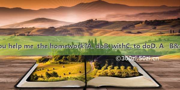 Can you help me  the homework?A. doB. withC. to doD. A   B& C