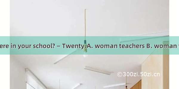 —How many are there in your school? — Twenty.A. woman teachers B. woman teacher C. women t