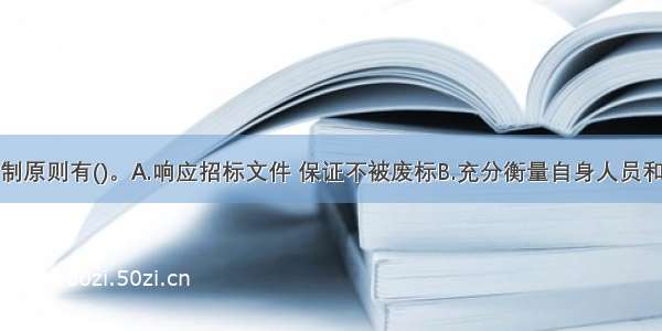 投标文件编制原则有()。A.响应招标文件 保证不被废标B.充分衡量自身人员和技术实力能