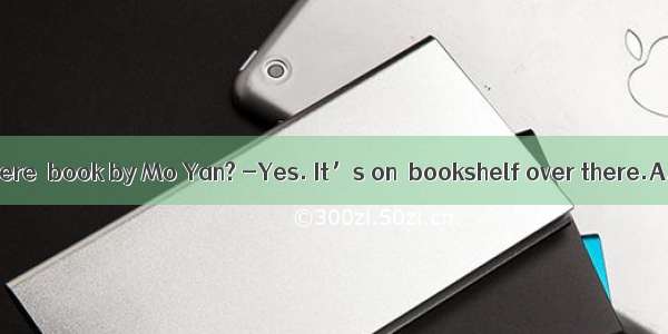 -Excuse me  is there  book by Mo Yan? -Yes. It’s on  bookshelf over there.A. a; /B. a; the