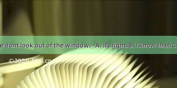 - Jack  please dont look out of the window. -A. Its right.B. I know that.C. Sorry 1 won