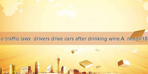 According to traffic laws  drivers drive cars after drinking wine.A. needn’tB. ought toC.