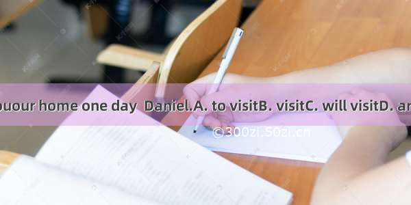 I hope youour home one day  Daniel.A. to visitB. visitC. will visitD. are visiting