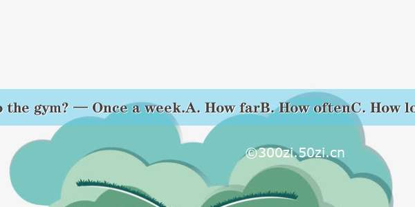 —  do you go to the gym? — Once a week.A. How farB. How oftenC. How longD. How soon