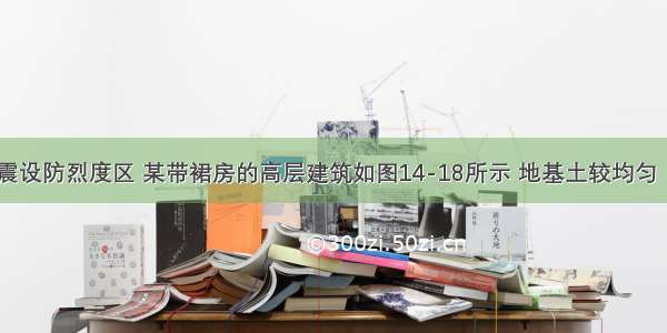 建于7度抗震设防烈度区 某带裙房的高层建筑如图14-18所示 地基土较均匀 中等压缩性