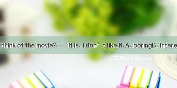 ---What do you think of the movie?---It is. I don’t like it.A. boringB. interestingC. cool