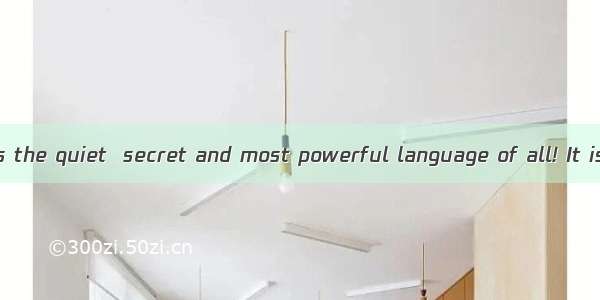 Body language is the quiet  secret and most powerful language of all! It is said that our