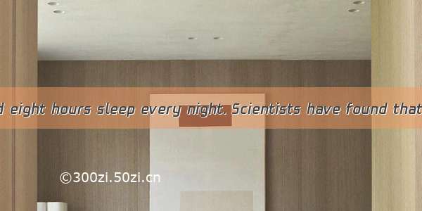 Most people need eight hours sleep every night. Scientists have found that people who sl