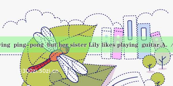 Lucy likes playing  ping-pong  but her sister Lily likes playing  guitar.A. ／; ／B. the; ／C