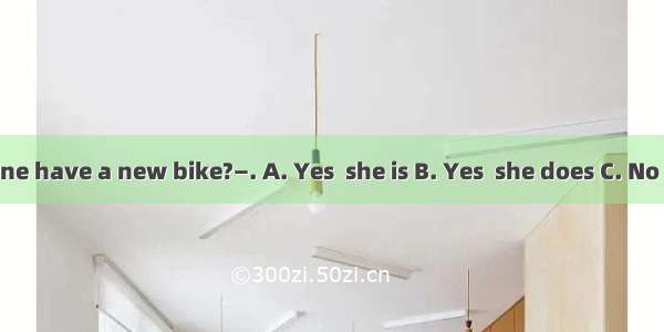 —Does Jane have a new bike?—. A. Yes  she is B. Yes  she does C. No  she isn’t