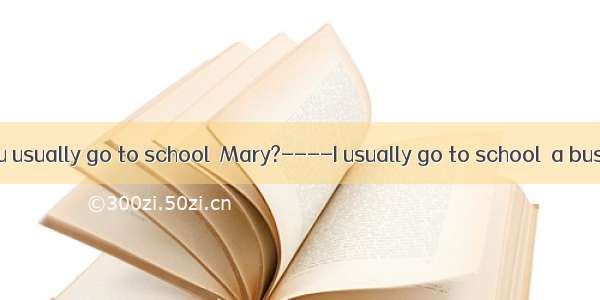 -- How do you usually go to school  Mary?----I usually go to school  a bus.A. take B. b