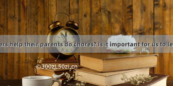 Should teenagers help their parents do chores? Is it important for us to learn how to do c