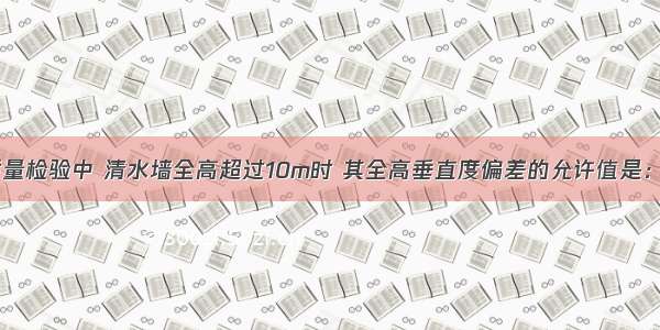 在砖砌体的质量检验中 清水墙全高超过10m时 其全高垂直度偏差的允许值是：A.5mmB.8m