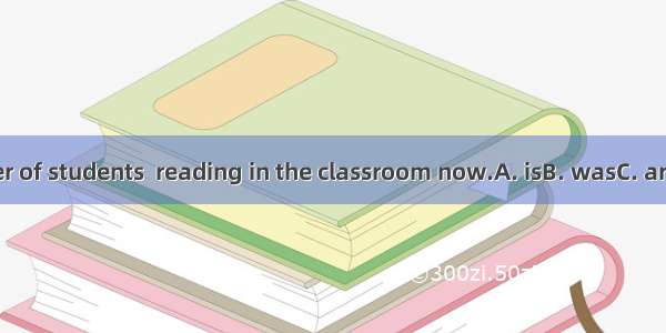 A number of students  reading in the classroom now.A. isB. wasC. areD. were