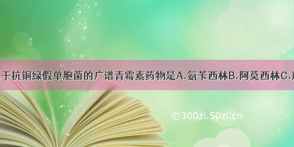 下列药物中属于抗铜绿假单胞菌的广谱青霉素药物是A.氨苄西林B.阿莫西林C.羧苄西林D.苯