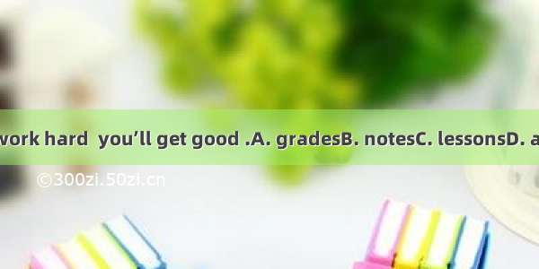 If you work hard  you’ll get good .A. gradesB. notesC. lessonsD. answers