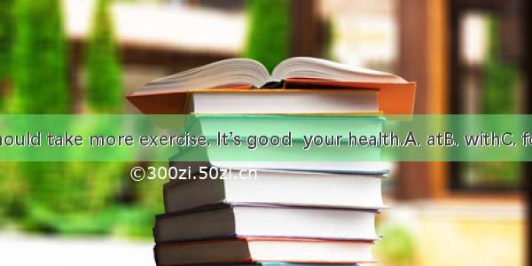 You should take more exercise. It’s good  your health.A. atB. withC. forD. to
